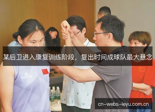 某后卫进入康复训练阶段，复出时间成球队最大悬念