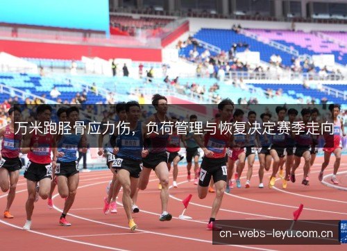 万米跑胫骨应力伤，负荷管理与恢复决定赛季走向